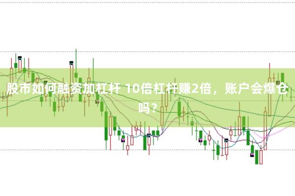 股市如何融资加杠杆 10倍杠杆赚2倍，账户会爆仓吗？