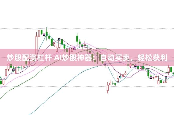 炒股配资杠杆 AI炒股神器：自动买卖，轻松获利