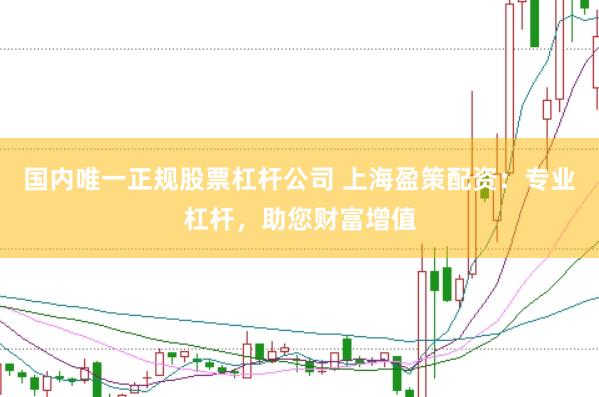国内唯一正规股票杠杆公司 上海盈策配资：专业杠杆，助您财富增值