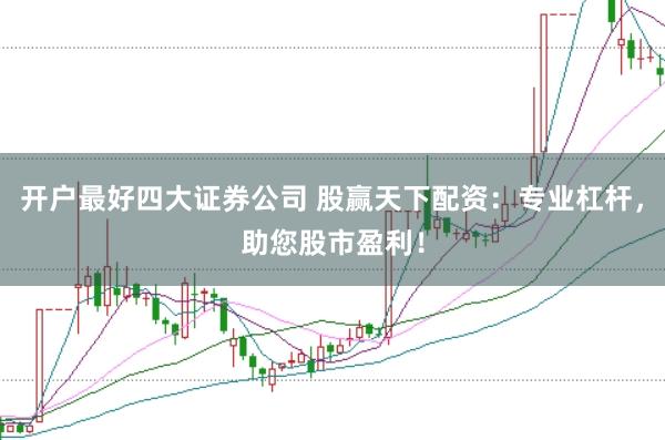 开户最好四大证券公司 股赢天下配资：专业杠杆，助您股市盈利！