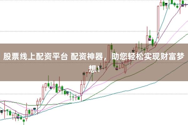 股票线上配资平台 配资神器，助您轻松实现财富梦想！