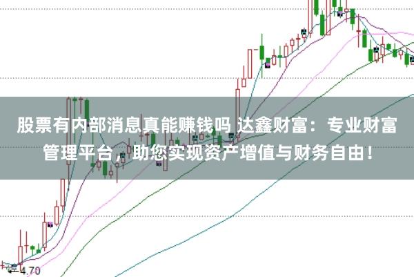 股票有内部消息真能赚钱吗 达鑫财富：专业财富管理平台，助您实现资产增值与财务自由！