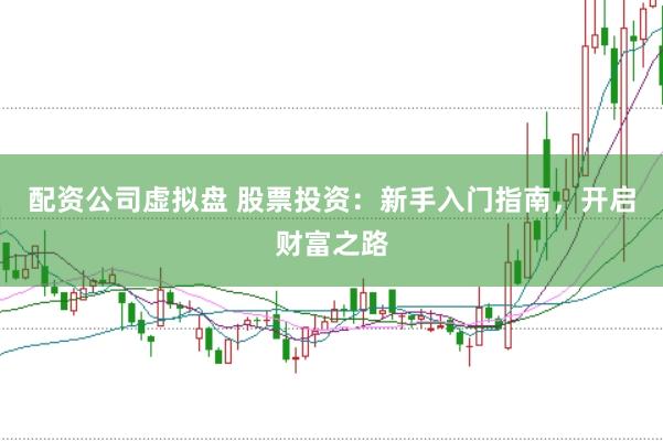 配资公司虚拟盘 股票投资：新手入门指南，开启财富之路