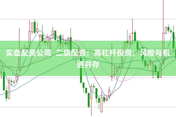 实盘配资公司  二级配资：高杠杆投资，风险与机遇并存