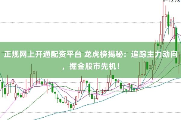 正规网上开通配资平台 龙虎榜揭秘：追踪主力动向，掘金股市先机！