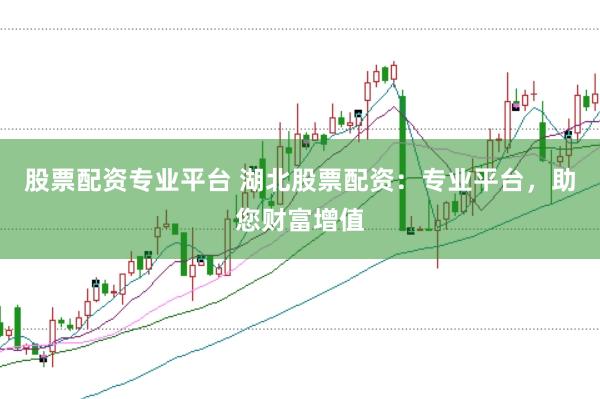 股票配资专业平台 湖北股票配资：专业平台，助您财富增值