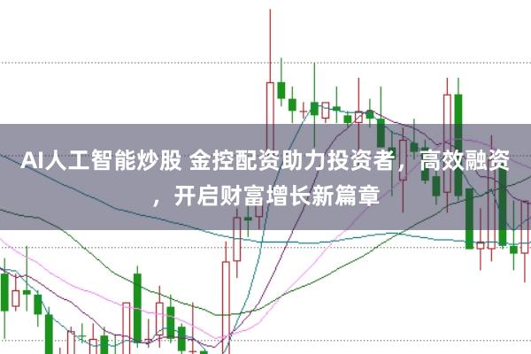 AI人工智能炒股 金控配资助力投资者，高效融资，开启财富增长新篇章