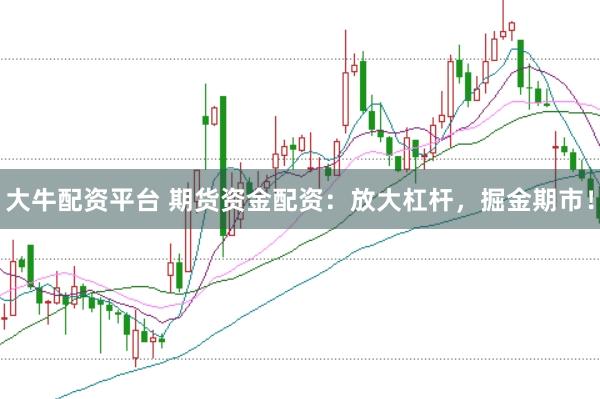 大牛配资平台 期货资金配资：放大杠杆，掘金期市！