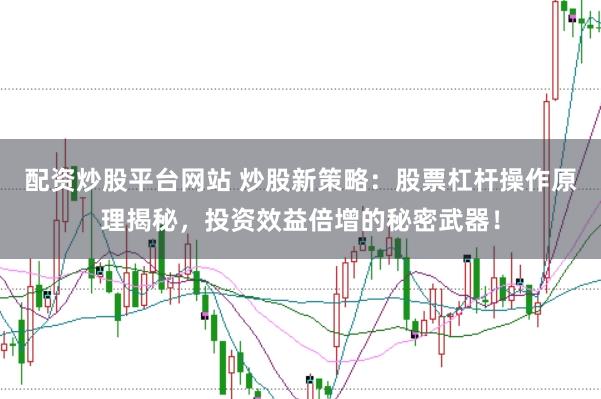 配资炒股平台网站 炒股新策略：股票杠杆操作原理揭秘，投资效益倍增的秘密武器！