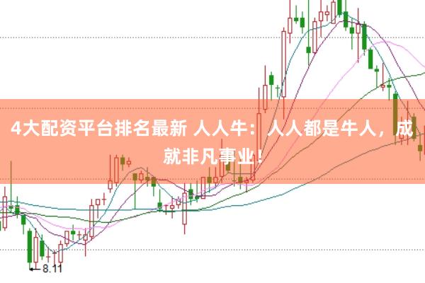 4大配资平台排名最新 人人牛：人人都是牛人，成就非凡事业！