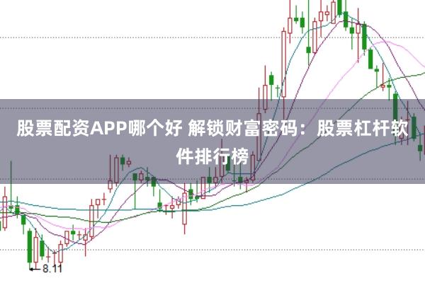 股票配资APP哪个好 解锁财富密码：股票杠杆软件排行榜