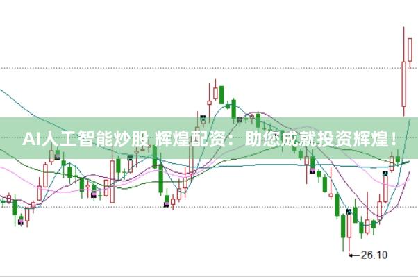 AI人工智能炒股 辉煌配资：助您成就投资辉煌！
