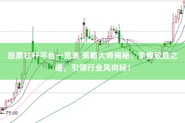股票杠杆平台一览表 策略大师揭秘：掌握致胜之道，引领行业风向标！