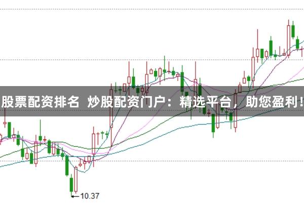 股票配资排名  炒股配资门户：精选平台，助您盈利！