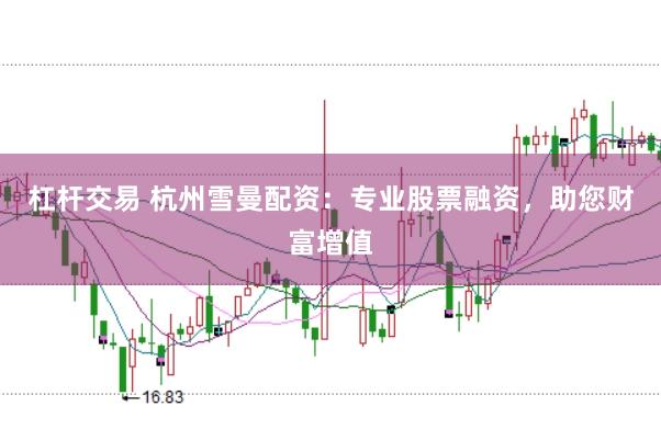 杠杆交易 杭州雪曼配资：专业股票融资，助您财富增值