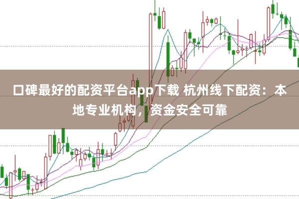 口碑最好的配资平台app下载 杭州线下配资：本地专业机构，资金安全可靠