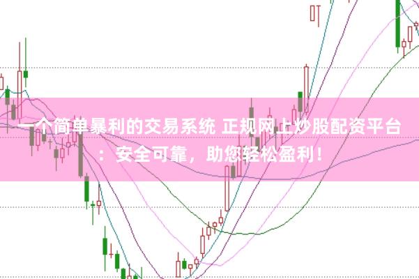 一个简单暴利的交易系统 正规网上炒股配资平台：安全可靠，助您轻松盈利！