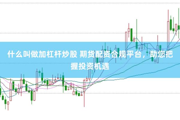 什么叫做加杠杆炒股 期货配资合规平台，助您把握投资机遇