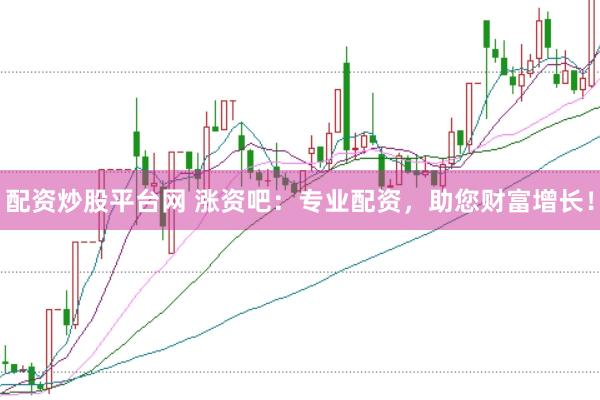 配资炒股平台网 涨资吧：专业配资，助您财富增长！
