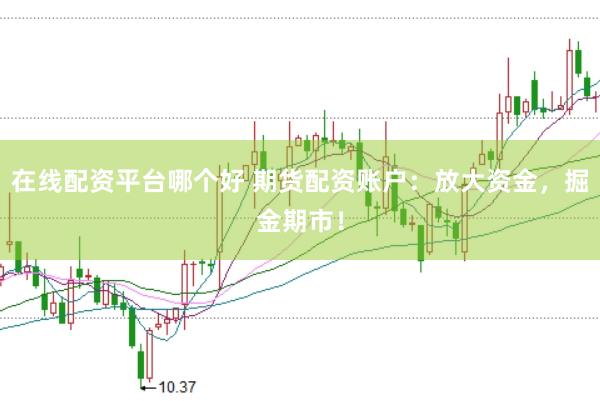 在线配资平台哪个好 期货配资账户：放大资金，掘金期市！