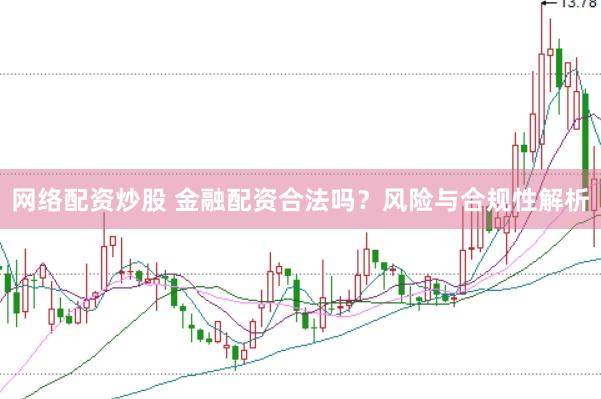 网络配资炒股 金融配资合法吗？风险与合规性解析
