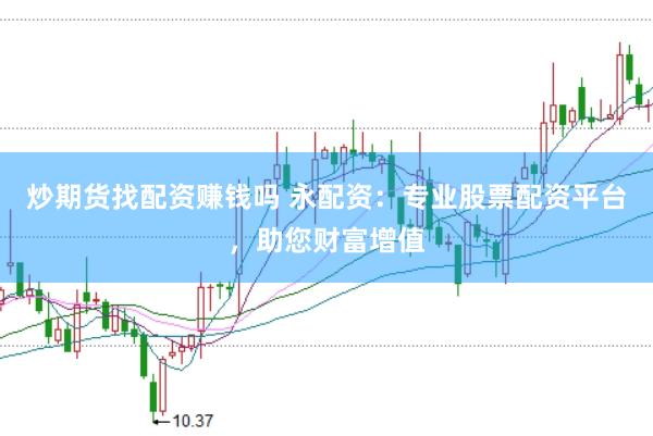炒期货找配资赚钱吗 永配资：专业股票配资平台，助您财富增值