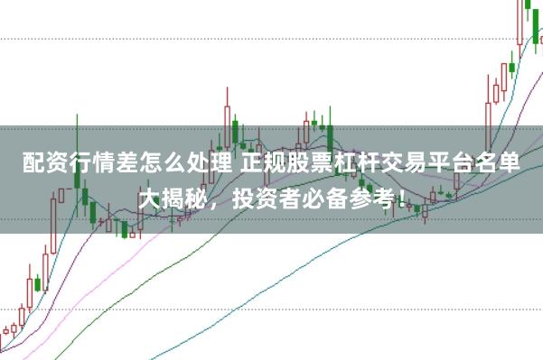 配资行情差怎么处理 正规股票杠杆交易平台名单大揭秘，投资者必备参考！