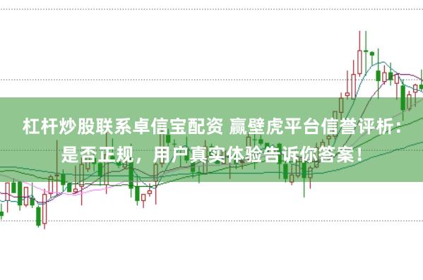 杠杆炒股联系卓信宝配资 赢壁虎平台信誉评析：是否正规，用户真实体验告诉你答案！
