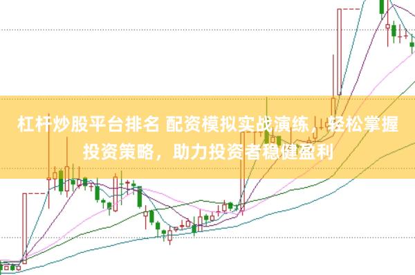 杠杆炒股平台排名 配资模拟实战演练，轻松掌握投资策略，助力投资者稳健盈利