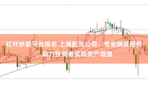 杠杆炒股平台排名 上海配资公司：专业融资服务，助力投资者实现资产增值