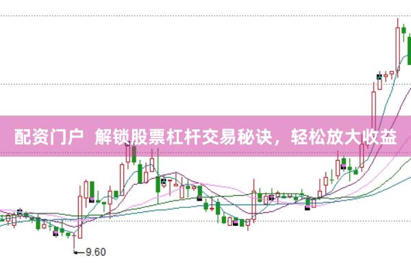 配资门户  解锁股票杠杆交易秘诀，轻松放大收益