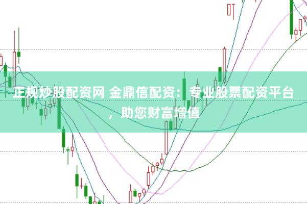 正规炒股配资网 金鼎信配资：专业股票配资平台，助您财富增值