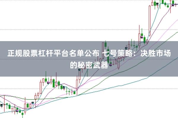 正规股票杠杆平台名单公布 七号策略：决胜市场的秘密武器