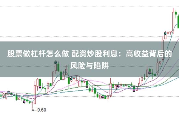 股票做杠杆怎么做 配资炒股利息：高收益背后的风险与陷阱