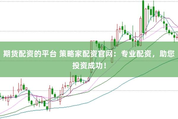 期货配资的平台 策略家配资官网：专业配资，助您投资成功！