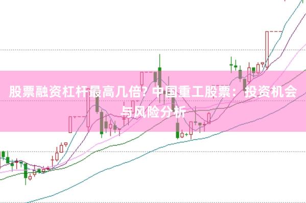 股票融资杠杆最高几倍? 中国重工股票：投资机会与风险分析