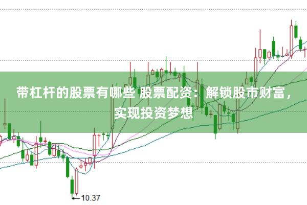 带杠杆的股票有哪些 股票配资：解锁股市财富，实现投资梦想
