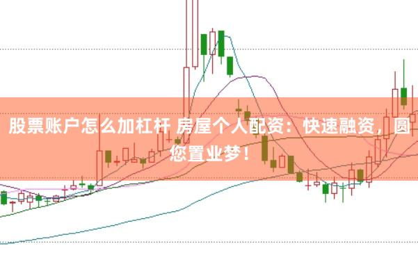 股票账户怎么加杠杆 房屋个人配资：快速融资，圆您置业梦！