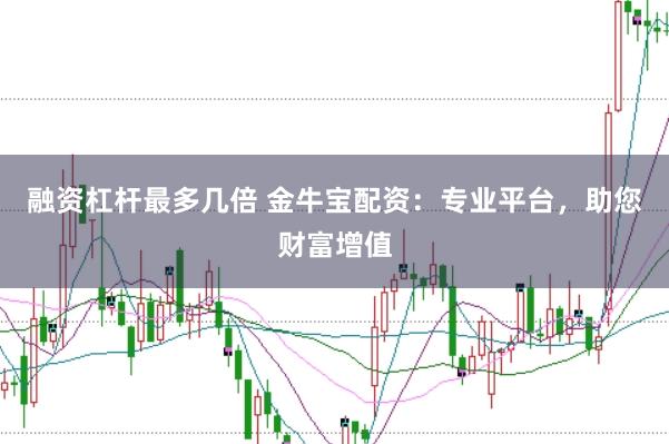 融资杠杆最多几倍 金牛宝配资：专业平台，助您财富增值