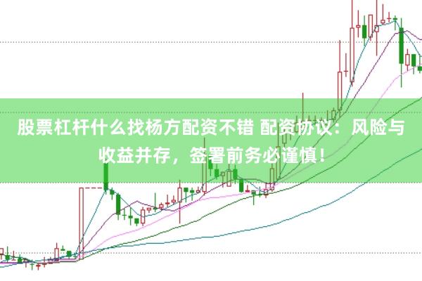 股票杠杆什么找杨方配资不错 配资协议：风险与收益并存，签署前务必谨慎！