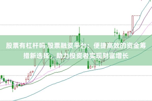 股票有杠杆吗 股票融资平台：便捷高效的资金筹措新选择，助力投资者实现财富增长