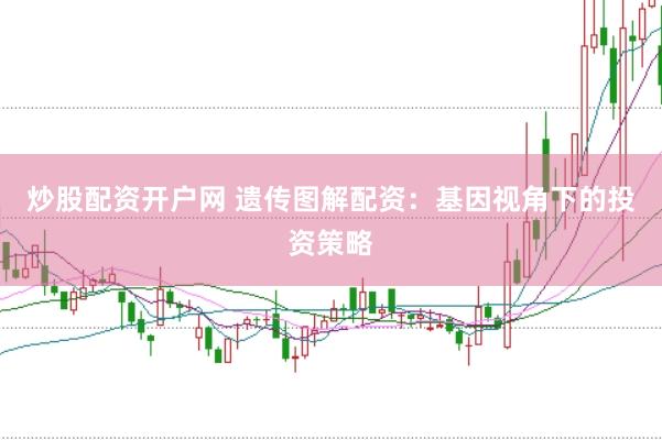 炒股配资开户网 遗传图解配资：基因视角下的投资策略