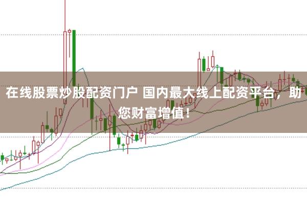 在线股票炒股配资门户 国内最大线上配资平台，助您财富增值！
