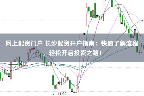 网上配资门户 长沙配资开户指南：快速了解流程，轻松开启投资之路！