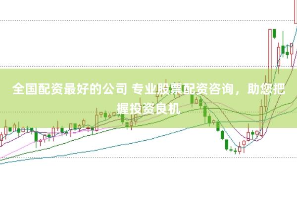 全国配资最好的公司 专业股票配资咨询，助您把握投资良机
