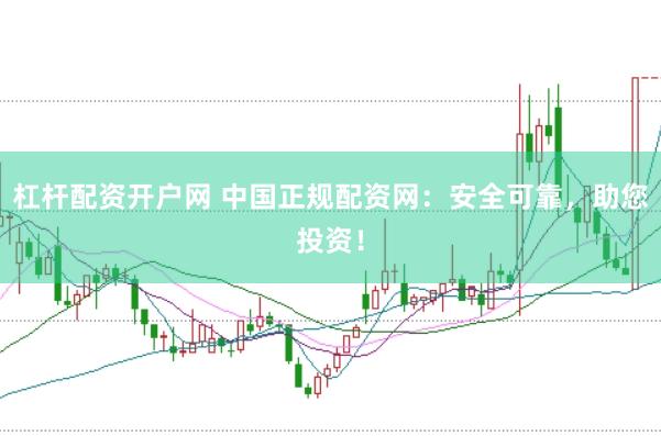 杠杆配资开户网 中国正规配资网：安全可靠，助您投资！