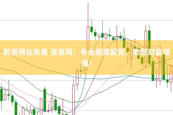 配资网站免费 资官网：专业股票配资，助您财富增值！