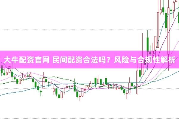 大牛配资官网 民间配资合法吗？风险与合规性解析