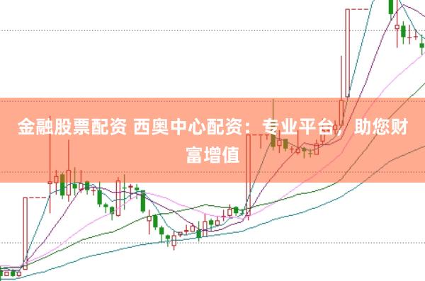 金融股票配资 西奥中心配资：专业平台，助您财富增值