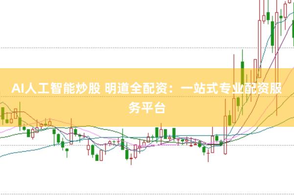 AI人工智能炒股 明道全配资：一站式专业配资服务平台